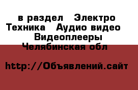  в раздел : Электро-Техника » Аудио-видео »  » Видеоплееры . Челябинская обл.